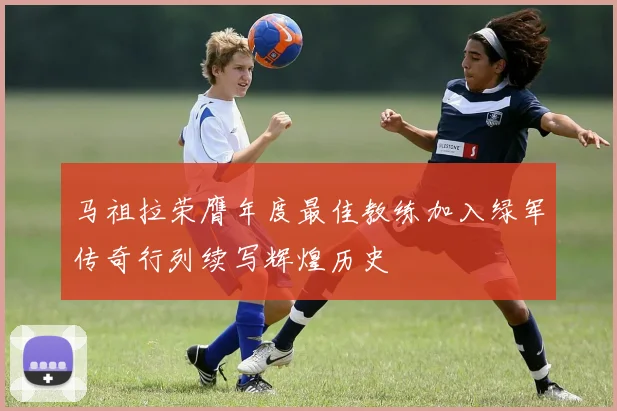 马祖拉荣膺年度最佳教练加入绿军传奇行列续写辉煌历史