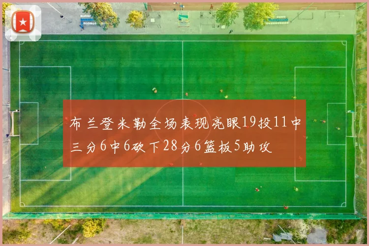 布兰登米勒全场表现亮眼19投11中三分6中6砍下28分6篮板5助攻
