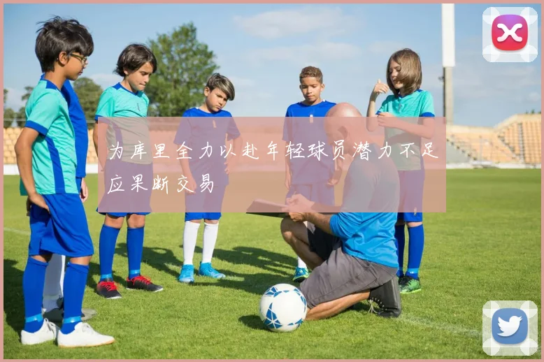 为库里全力以赴年轻球员潜力不足应果断交易