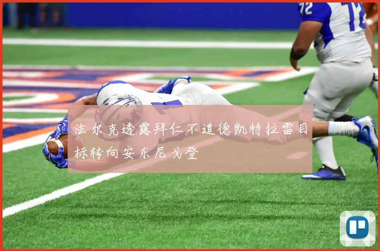 法尔克透露拜仁不追德凯特拉雷目标转向安东尼戈登
