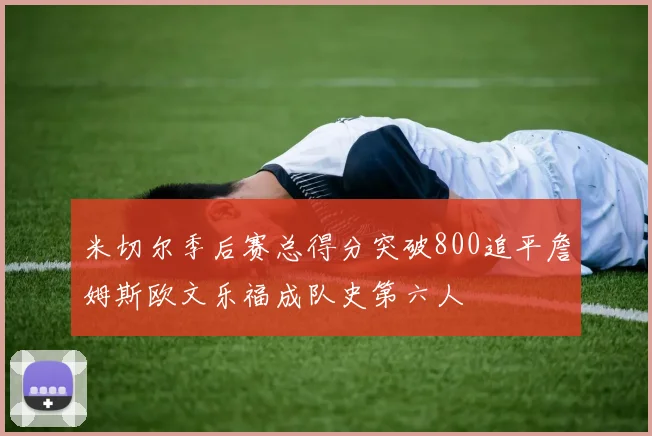 米切尔季后赛总得分突破800追平詹姆斯欧文乐福成队史第六人