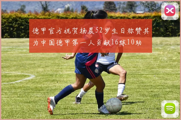 德甲官方祝贺杨晨52岁生日称赞其为中国德甲第一人贡献16球10助